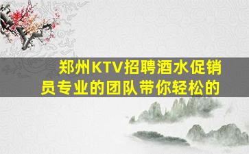 郑州KTV招聘酒水促销员专业的团队带你轻松的